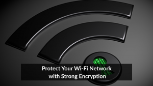 Protect Your Wi-Fi Network with Strong Encryption