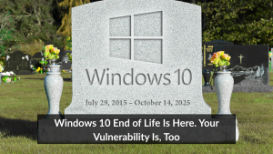 Windows 10 End of Life Is Here. Your Vulnerability Is, Too