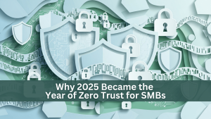 Why 2025 Became the Year of Zero Trust for SMBs