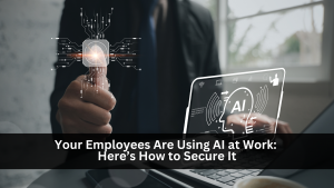 Your Employees Are Using AI at Work: Here’s How to Secure It